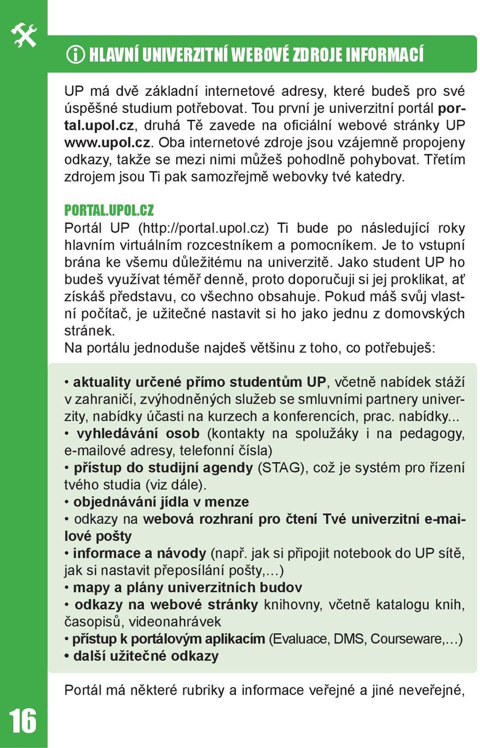 Třetím zdrojem jsou Ti pak samozřejmě webovky tvé katedry. PORTAL.UPOL.CZ Portál UP (http://portal.upol.cz) Ti bude po následující roky hlavním virtuálním rozcestníkem a pomocníkem.