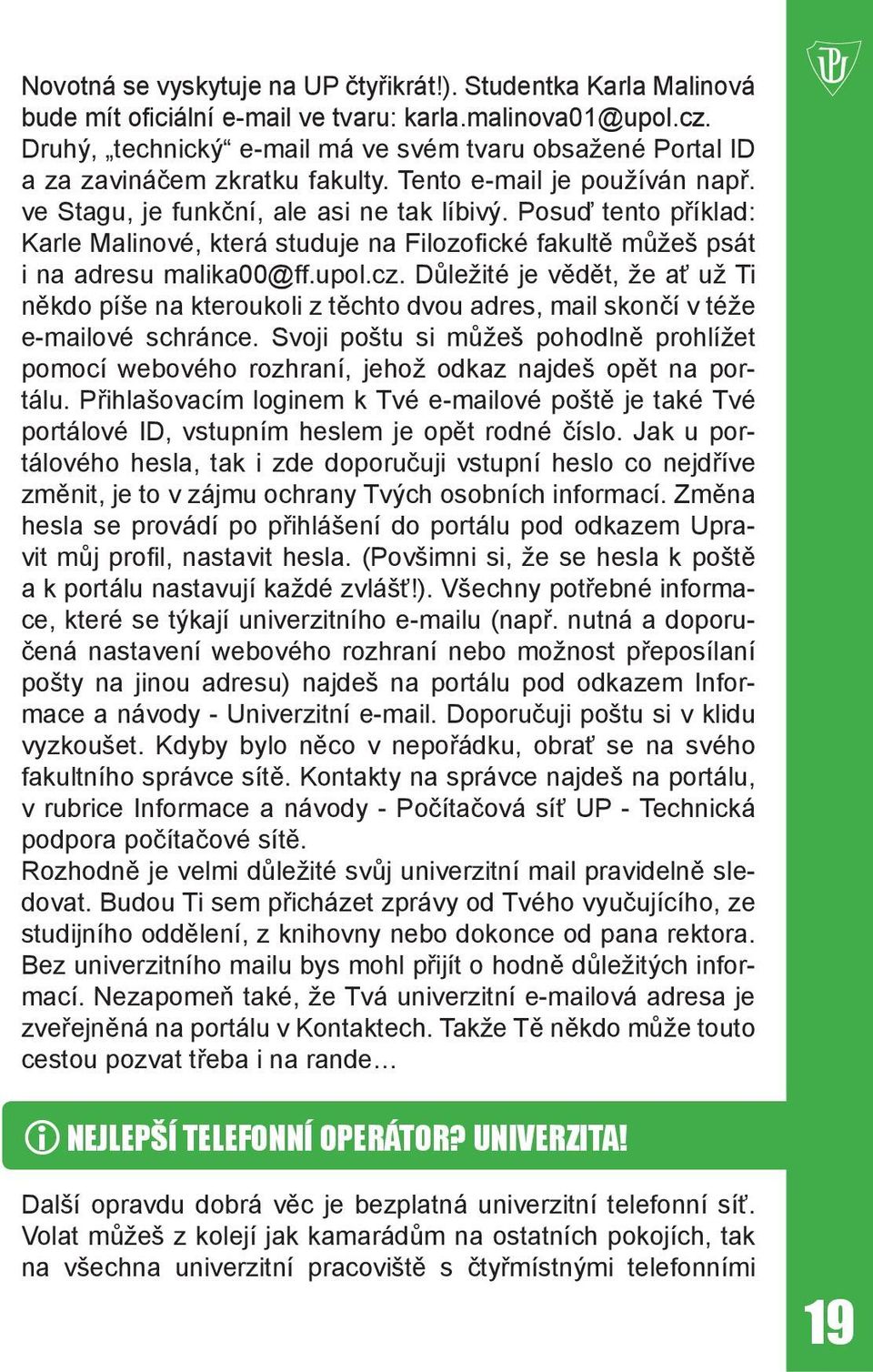 Posuď tento příklad: Karle Malinové, která studuje na Filozofické fakultě můžeš psát i na adresu malika00@ff.upol.cz.