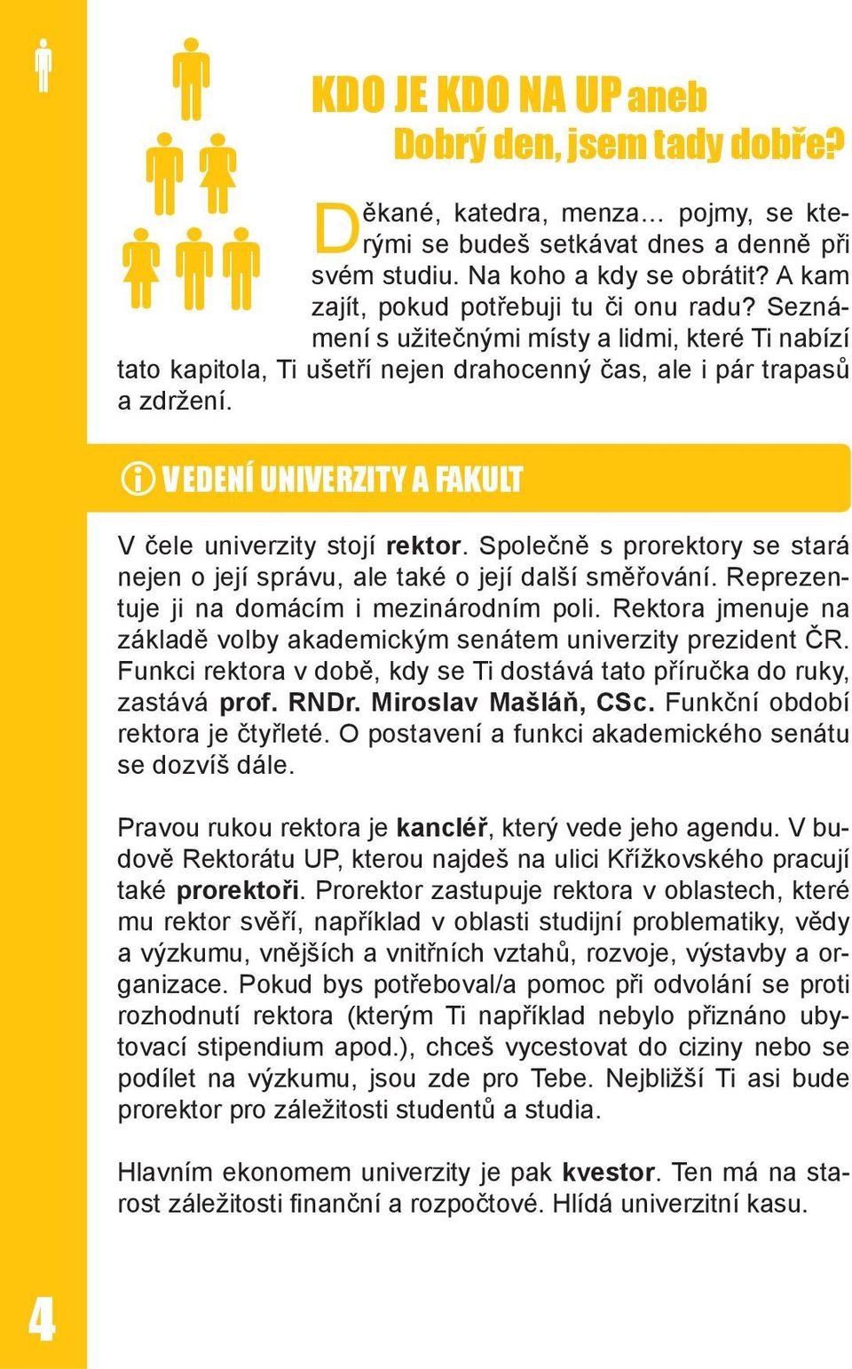 VEDENÍ UNIVERZITY A FAKULT V čele univerzity stojí rektor. Společně s prorektory se stará nejen o její správu, ale také o její další směřování. Reprezentuje ji na domácím i mezinárodním poli.