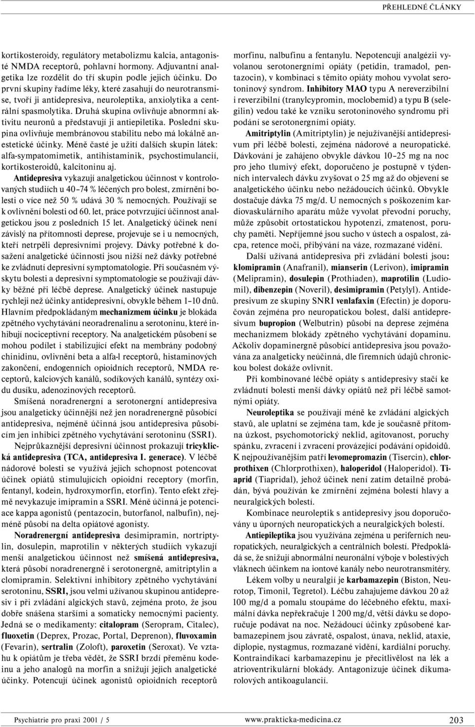 Druhá skupina ovlivňuje abnormní aktivitu neuronů a představují ji antiepiletika. Poslední skupina ovlivňuje membránovou stabilitu nebo má lokálně anestetické účinky.