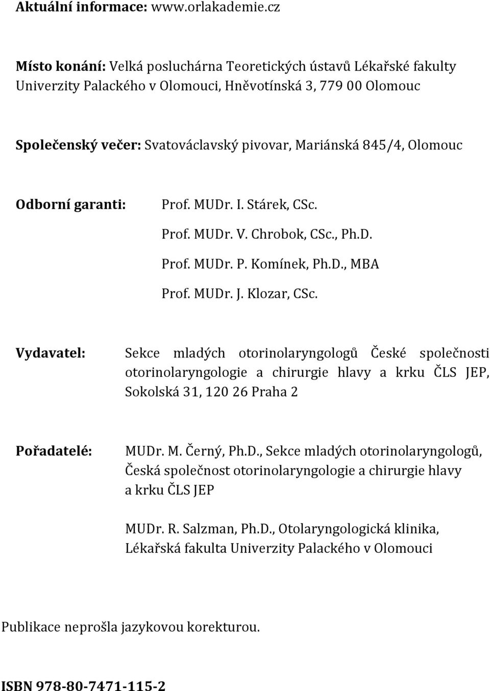 Olomouc Odborní garanti: Prof. MUDr. I. Stárek, CSc. Prof. MUDr. V. Chrobok, CSc., Ph.D. Prof. MUDr. P. Komínek, Ph.D., MBA Prof. MUDr. J. Klozar, CSc.