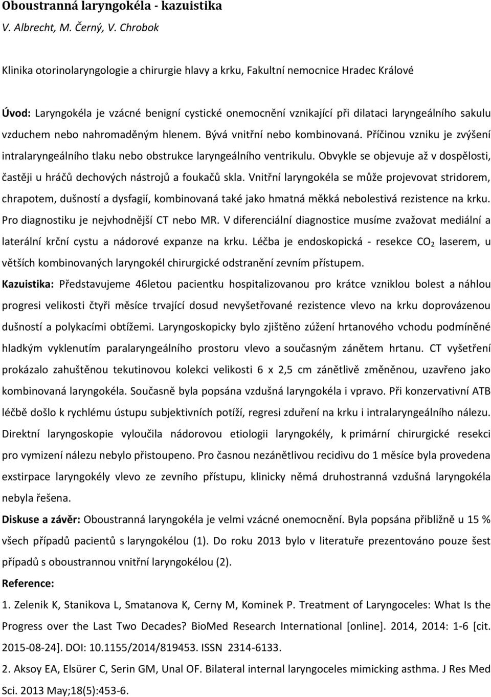 vzduchem nebo nahromaděným hlenem. Bývá vnitřní nebo kombinovaná. Příčinou vzniku je zvýšení intralaryngeálního tlaku nebo obstrukce laryngeálního ventrikulu.