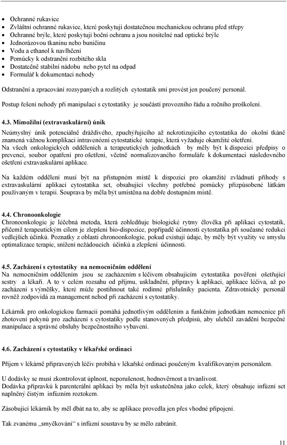 rozlitých cytostatik smí provést jen poučený personál. Postup řešení nehody při manipulaci s cytostatiky je součástí provozního řádu a ročního proškolení. 4.3.