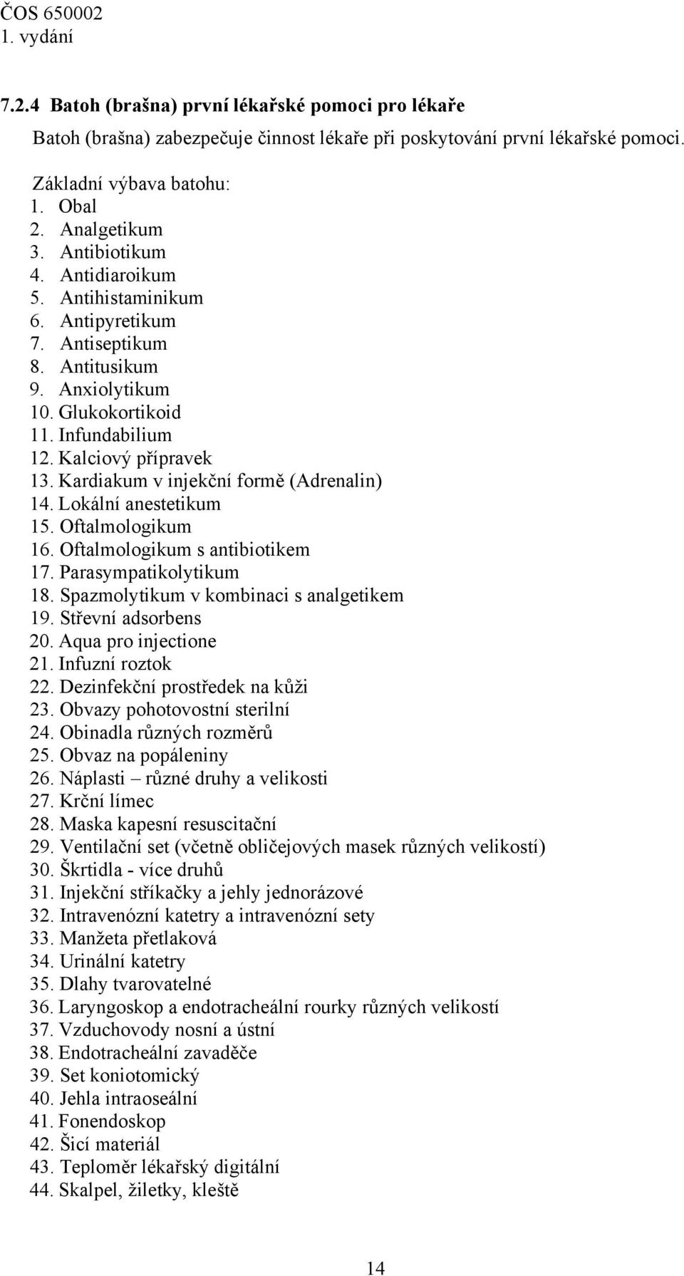 Kardiakum v injekční formě (Adrenalin) 14. Lokální anestetikum 15. Oftalmologikum 16. Oftalmologikum s antibiotikem 17. Parasympatikolytikum 18. Spazmolytikum v kombinaci s analgetikem 19.