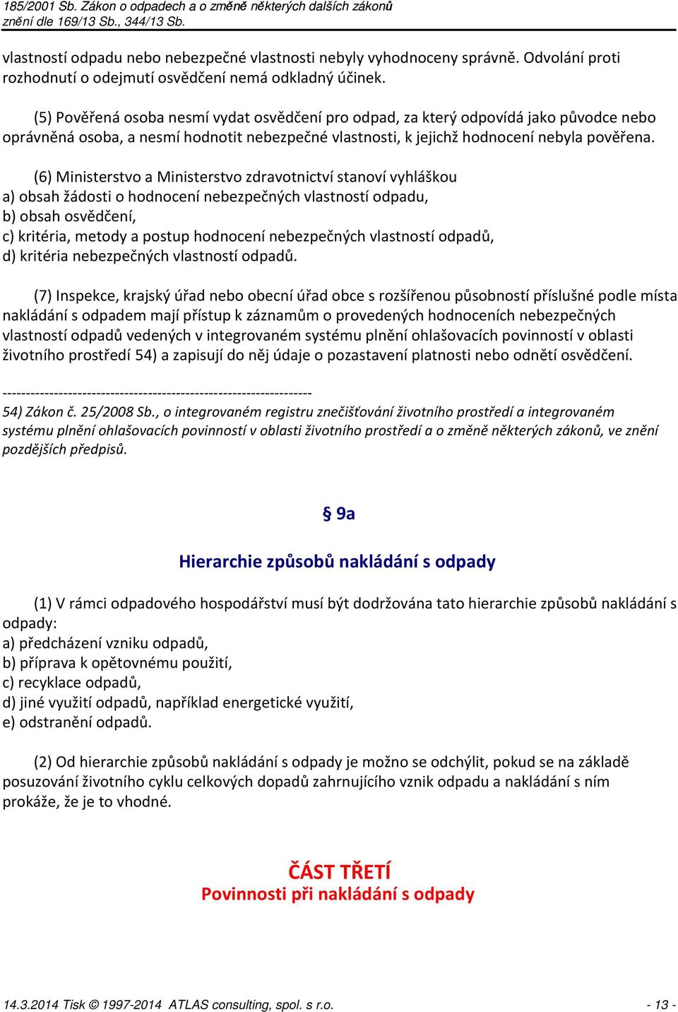 (6) Ministerstvo a Ministerstvo zdravotnictví stanoví vyhláškou a) obsah žádosti o hodnocení nebezpečných vlastností odpadu, b) obsah osvědčení, c) kritéria, metody a postup hodnocení nebezpečných