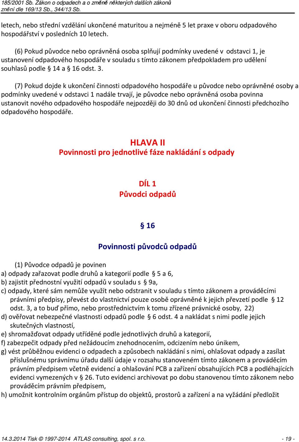 (7) Pokud dojde k ukončení činnosti odpadového hospodáře u původce nebo oprávněné osoby a podmínky uvedené v odstavci 1 nadále trvají, je původce nebo oprávněná osoba povinna ustanovit nového