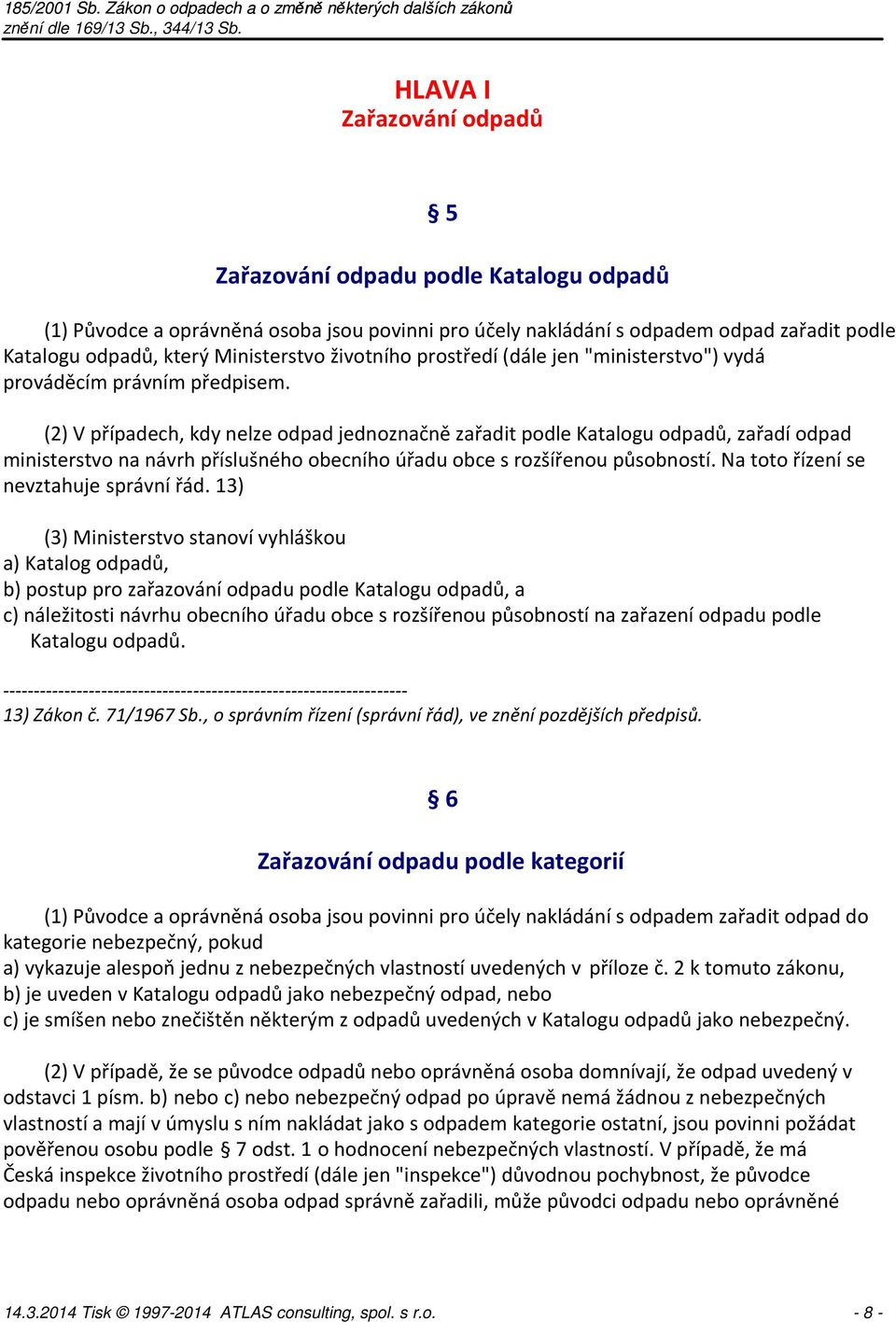 (2) V případech, kdy nelze odpad jednoznačně zařadit podle Katalogu odpadů, zařadí odpad ministerstvo na návrh příslušného obecního úřadu obce s rozšířenou působností.