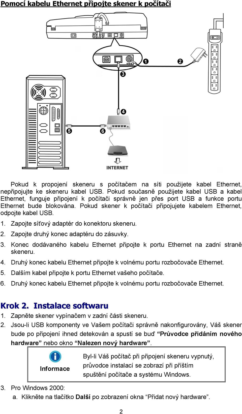 Pokud skener k počítači připojujete kabelem Ethernet, odpojte kabel USB. 1. Zapojte síťový adaptér do konektoru skeneru. 2. Zapojte druhý konec adaptéru do zásuvky. 3.