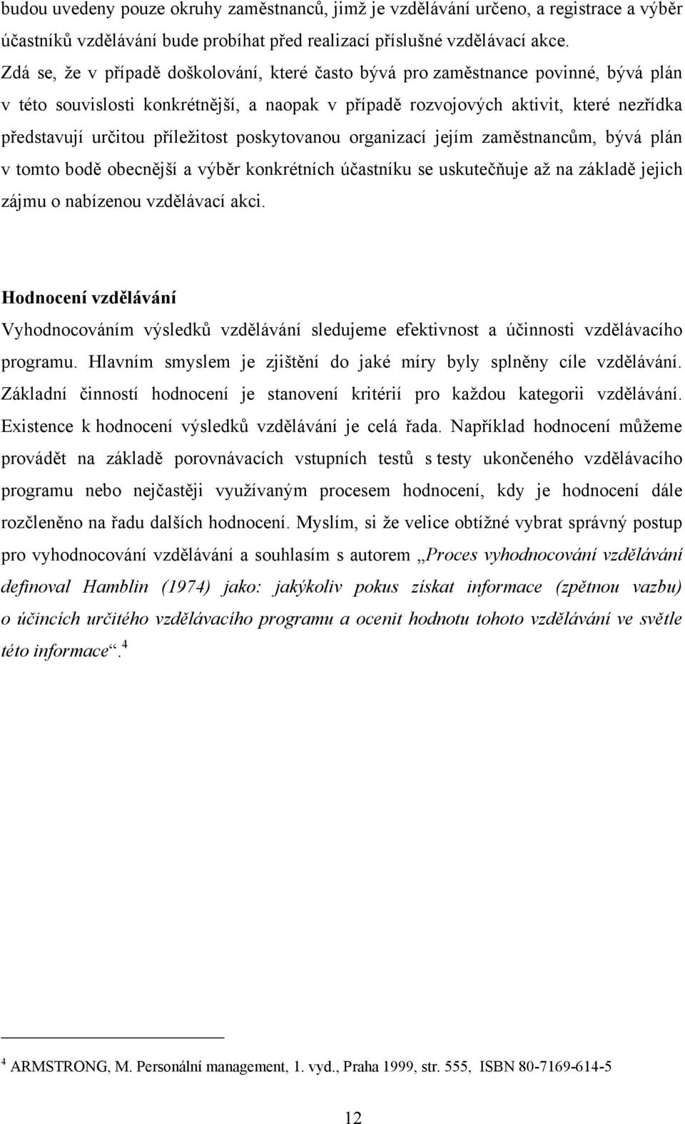 příleţitost poskytovanou organizací jejím zaměstnancům, bývá plán v tomto bodě obecnější a výběr konkrétních účastníku se uskutečňuje aţ na základě jejich zájmu o nabízenou vzdělávací akci.