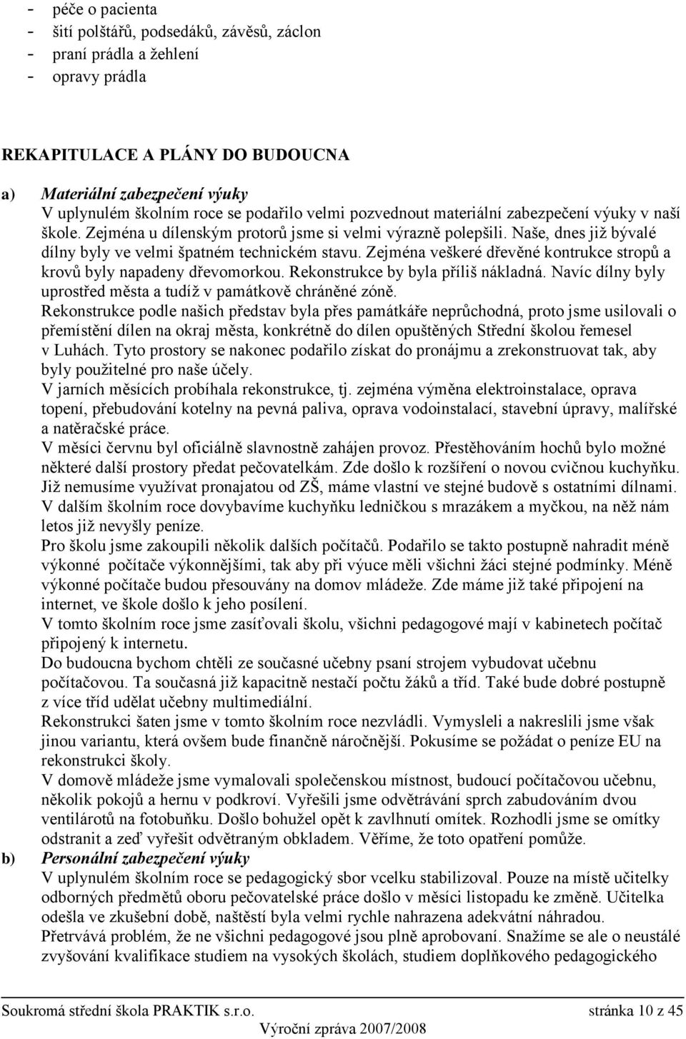 Zejména veškeré dřevěné kontrukce stropů a krovů byly napadeny dřevomorkou. Rekonstrukce by byla příliš nákladná. Navíc dílny byly uprostřed města a tudíţ v památkově chráněné zóně.