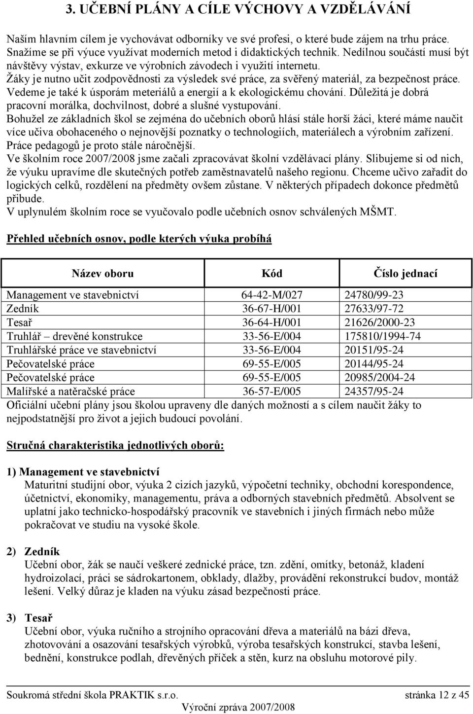 Ţáky je nutno učit zodpovědnosti za výsledek své práce, za svěřený materiál, za bezpečnost práce. Vedeme je také k úsporám meteriálů a energií a k ekologickému chování.