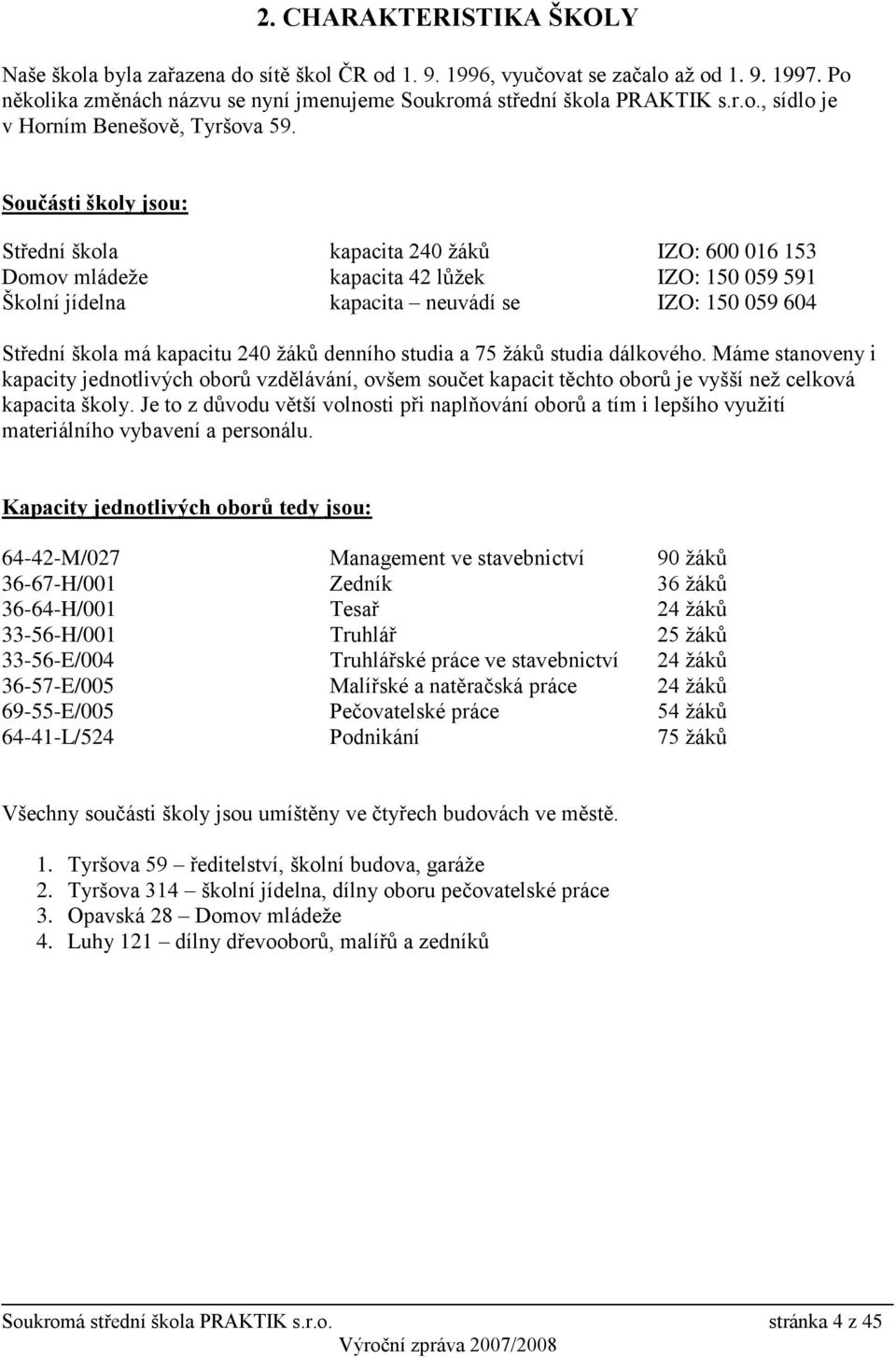 240 ţáků denního studia a 75 ţáků studia dálkového. Máme stanoveny i kapacity jednotlivých oborů vzdělávání, ovšem součet kapacit těchto oborů je vyšší neţ celková kapacita školy.