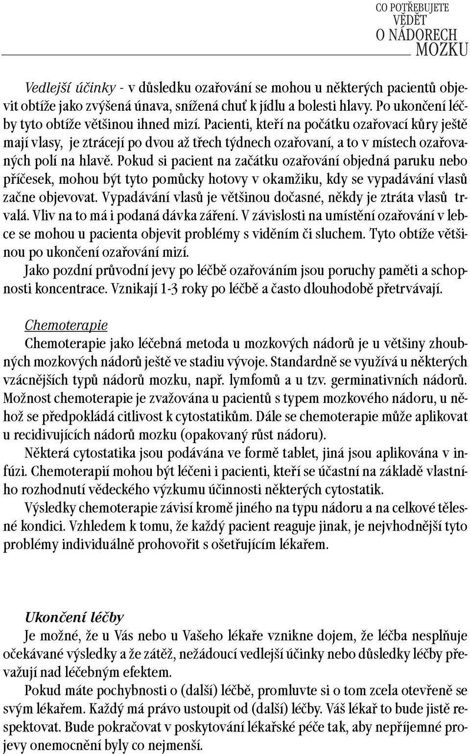 Pokud si pacient na začátku ozařování objedná paruku nebo příčesek, mohou být tyto pomůcky hotovy v okamžiku, kdy se vypadávání vlasů začne objevovat.