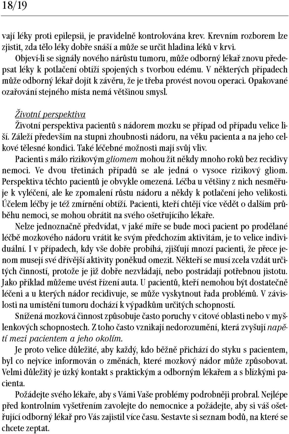 V některých případech může odborný lékař dojít k závěru, že je třeba provést novou operaci. Opakované ozařování stejného místa nemá většinou smysl.