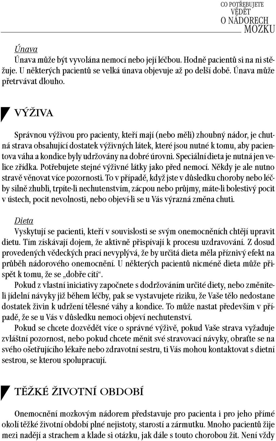 na dobré úrovni. Speciální dieta je nutná jen velice zřídka. Potřebujete stejné výživné látky jako před nemocí. Někdy je ale nutno stravě věnovat více pozornosti.