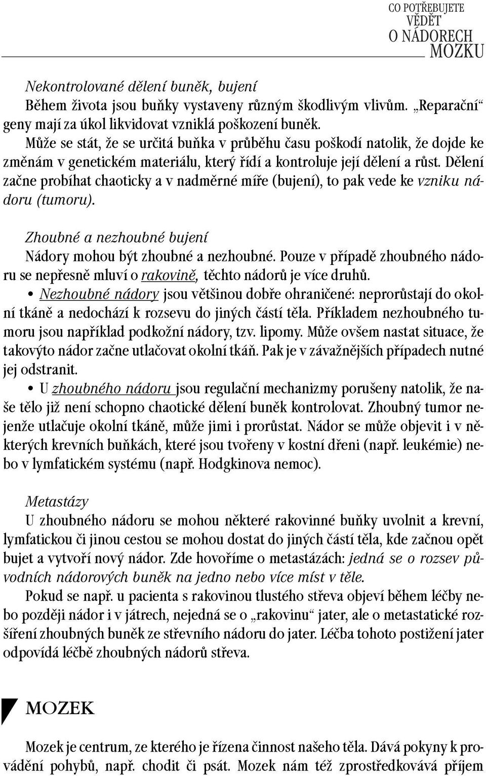 Dělení začne probíhat chaoticky a v nadměrné míře (bujení), to pak vede ke vzniku nádoru (tumoru). Zhoubné a nezhoubné bujení Nádory mohou být zhoubné a nezhoubné.