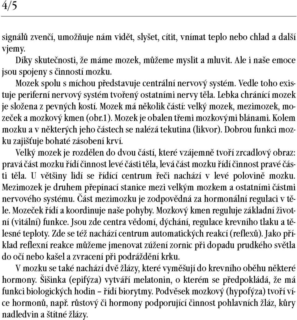 Mozek má několik částí: velký mozek, mezimozek, mozeček a mozkový kmen (obr.1). Mozek je obalen třemi mozkovými blánami. Kolem mozku a v některých jeho částech se nalézá tekutina (likvor).