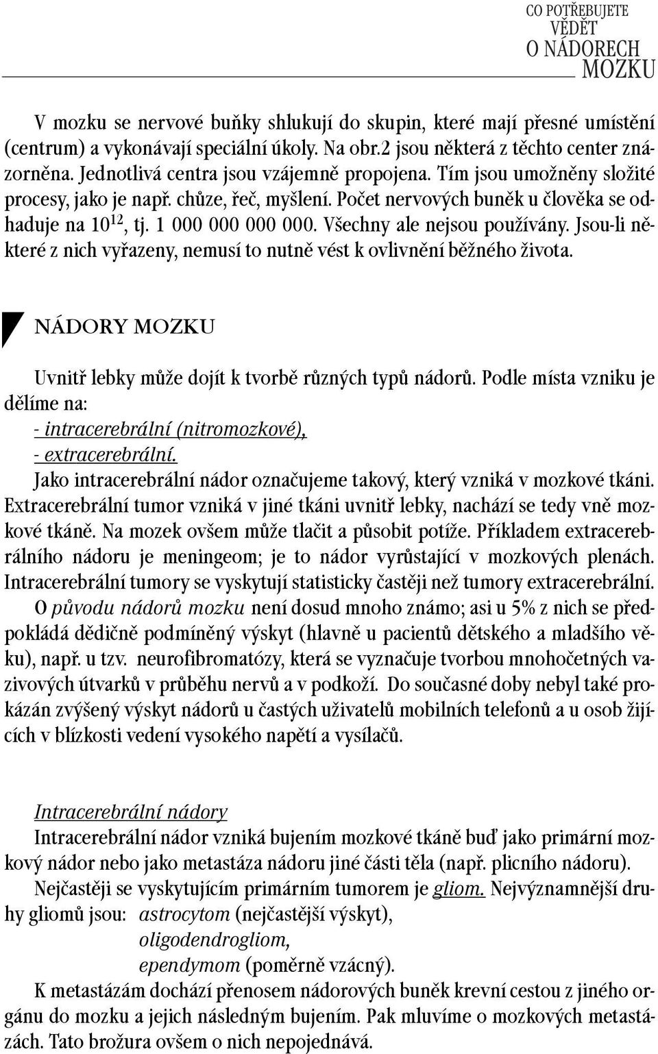 Všechny ale nejsou používány. Jsou-li některé z nich vyřazeny, nemusí to nutně vést k ovlivnění běžného života. NÁDORY MOZKU Uvnitř lebky může dojít k tvorbě různých typů nádorů.