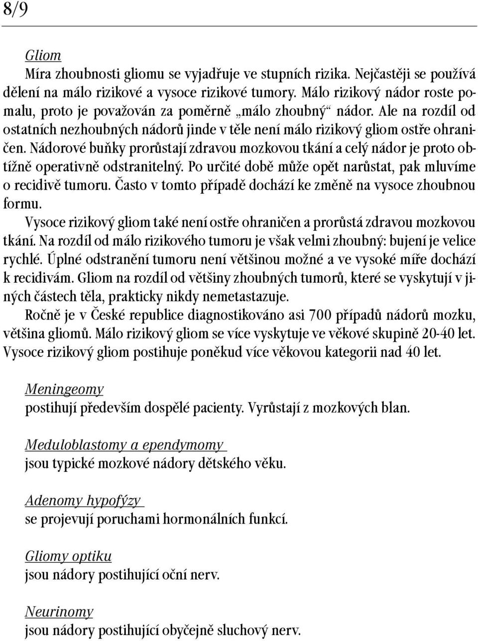 Nádorové buňky prorůstají zdravou mozkovou tkání a celý nádor je proto obtížně operativně odstranitelný. Po určité době může opět narůstat, pak mluvíme orecidivě tumoru.