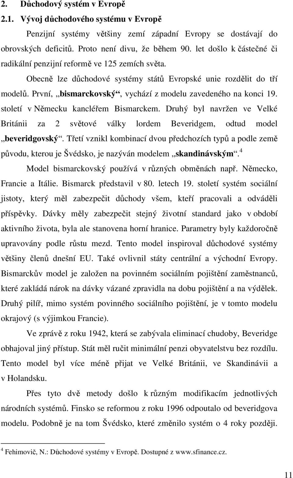 První, bismarckovský, vychází z modelu zavedeného na konci 19. století v Německu kancléřem Bismarckem.