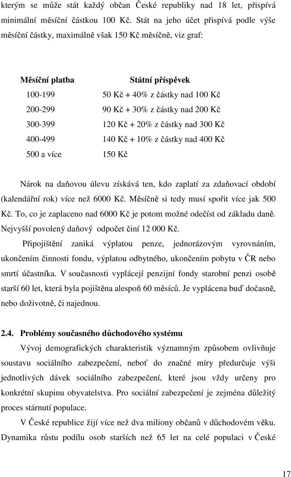 200 Kč 300-399 120 Kč + 20% z částky nad 300 Kč 400-499 140 Kč + 10% z částky nad 400 Kč 500 a více 150 Kč Nárok na daňovou úlevu získává ten, kdo zaplatí za zdaňovací období (kalendářní rok) více