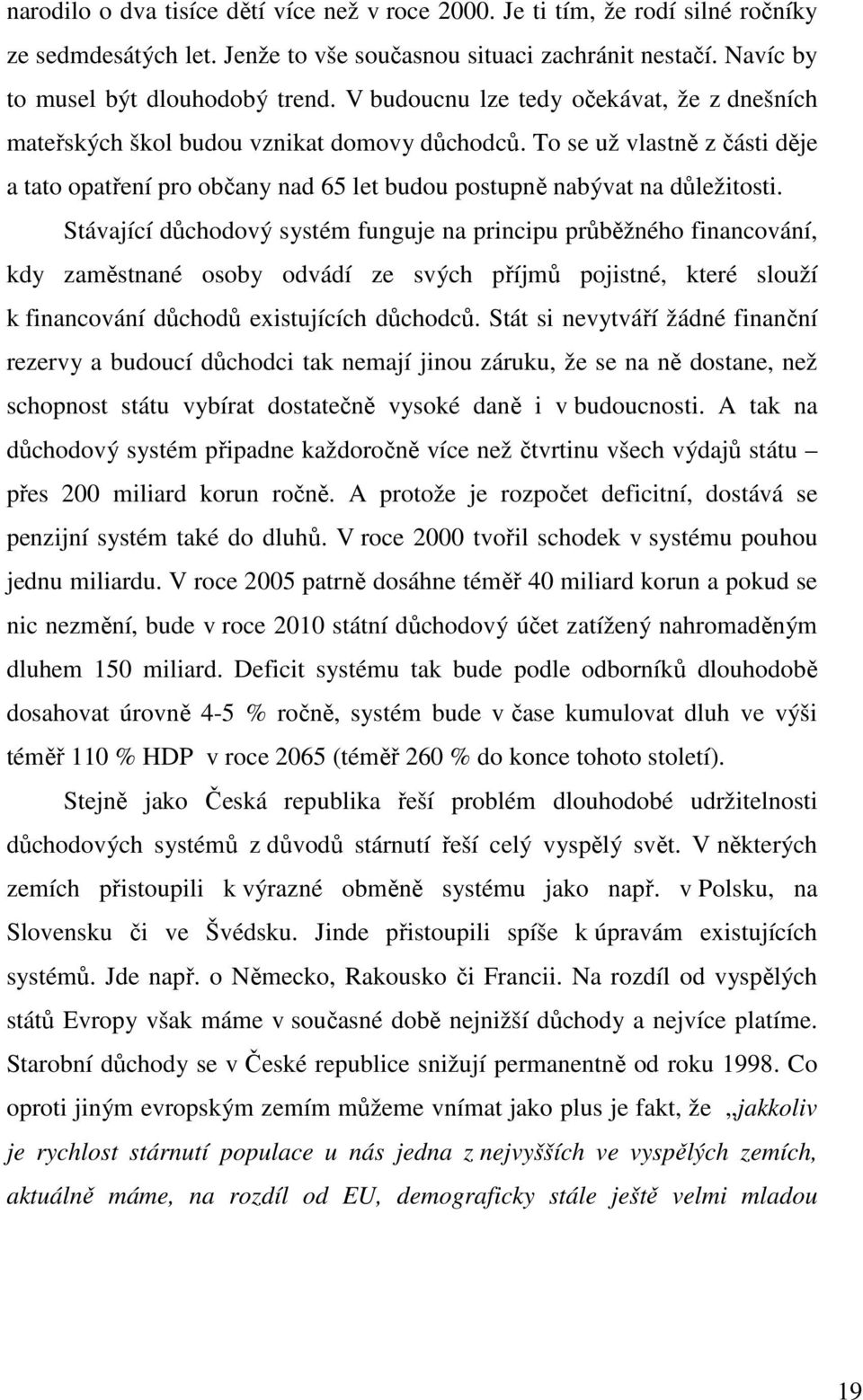 Stávající důchodový systém funguje na principu průběžného financování, kdy zaměstnané osoby odvádí ze svých příjmů pojistné, které slouží k financování důchodů existujících důchodců.