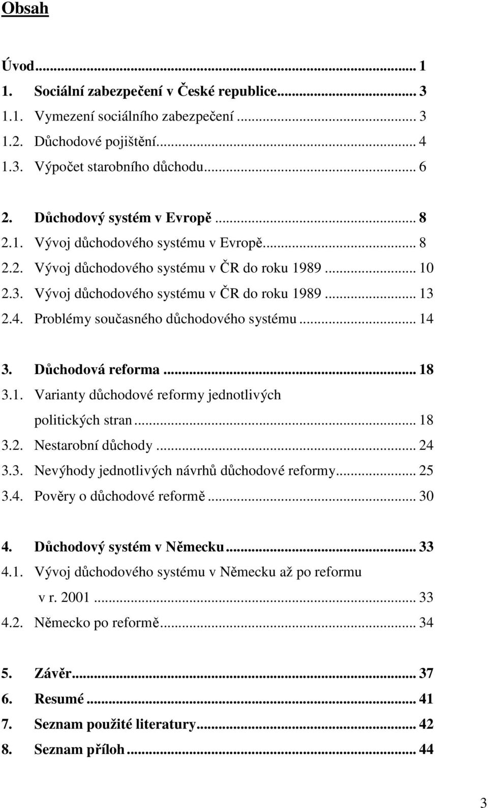 Problémy současného důchodového systému... 14 3. Důchodová reforma... 18 3.1. Varianty důchodové reformy jednotlivých politických stran... 18 3.2. Nestarobní důchody... 24 3.3. Nevýhody jednotlivých návrhů důchodové reformy.