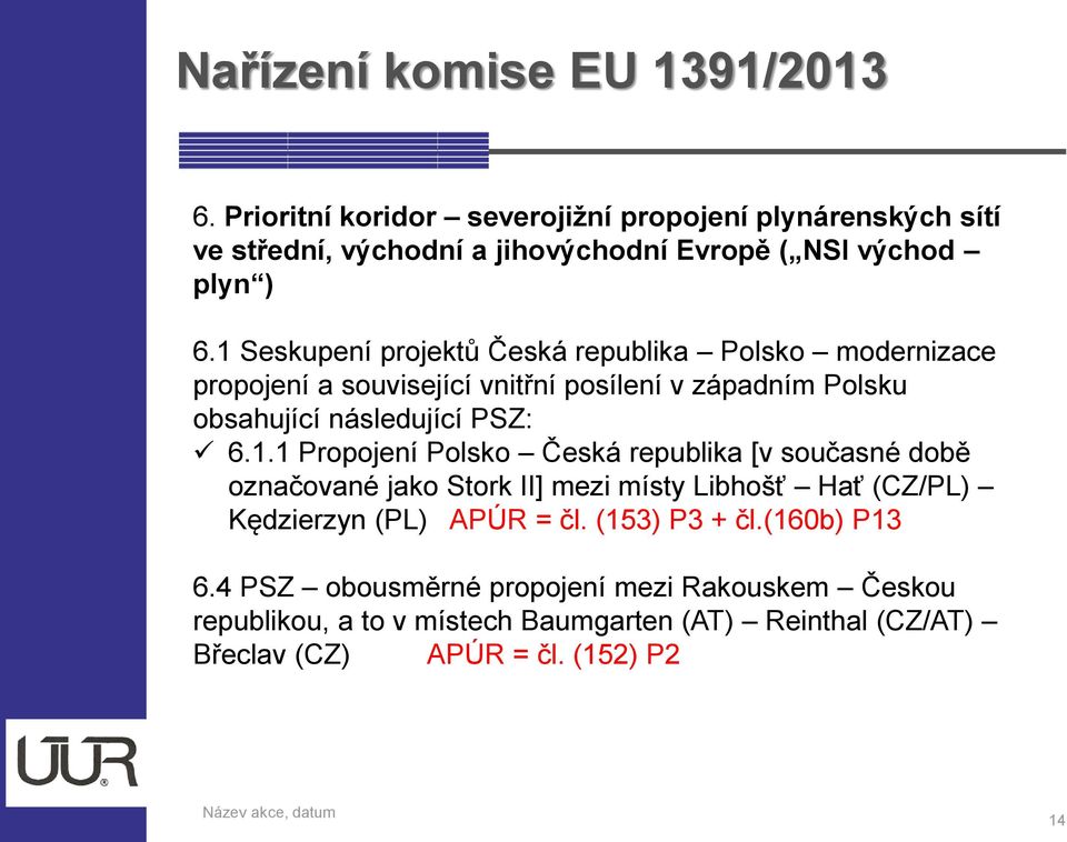 1 Seskupení projektů Česká republika Polsko modernizace propojení a související vnitřní posílení v západním Polsku obsahující následující PSZ: 6.1.1 Propojení Polsko Česká republika [v současné době označované jako Stork II] mezi místy Libhošť Hať (CZ/PL) Kędzierzyn (PL) APÚR = čl.