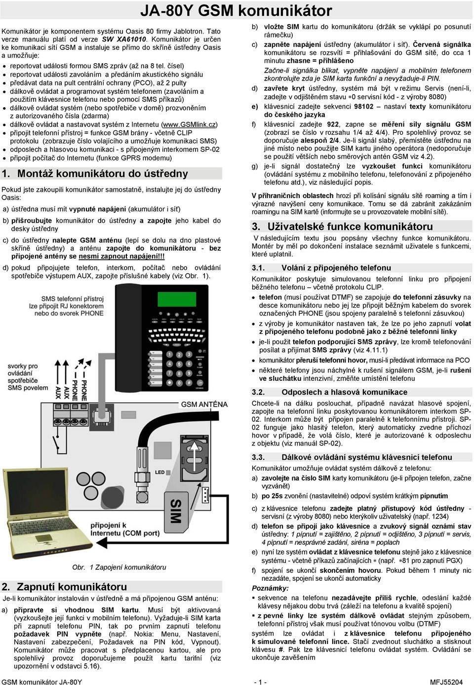 čísel) reportovat události zavoláním a předáním akustického signálu předávat data na pult centrální ochrany (PCO), až 2 pulty dálkově ovládat a programovat systém telefonem (zavoláním a použitím