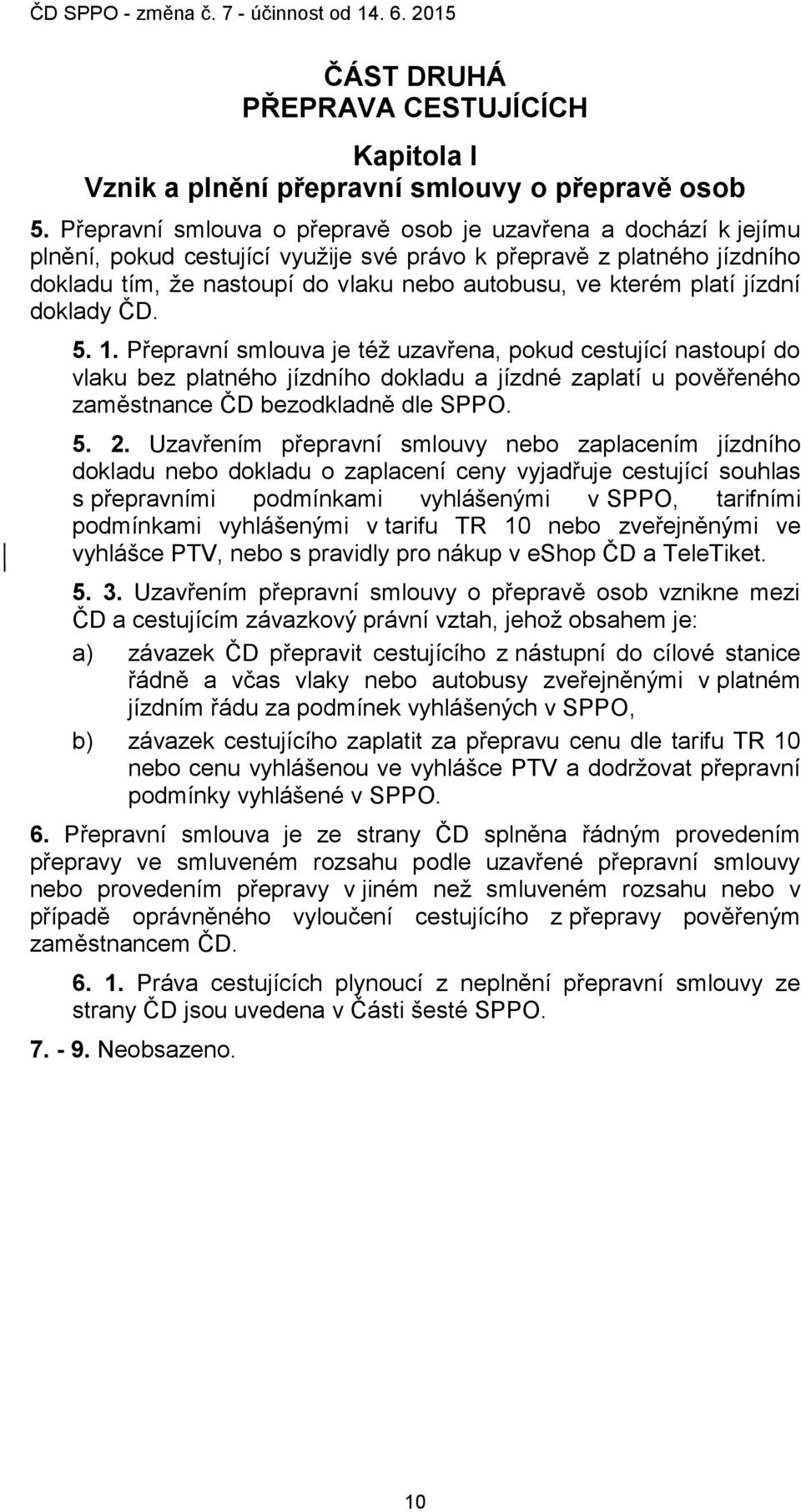 platí jízdní doklady ČD. 5. 1. Přepravní smlouva je též uzavřena, pokud cestující nastoupí do vlaku bez platného jízdního dokladu a jízdné zaplatí u pověřeného zaměstnance ČD bezodkladně dle SPPO. 5. 2.