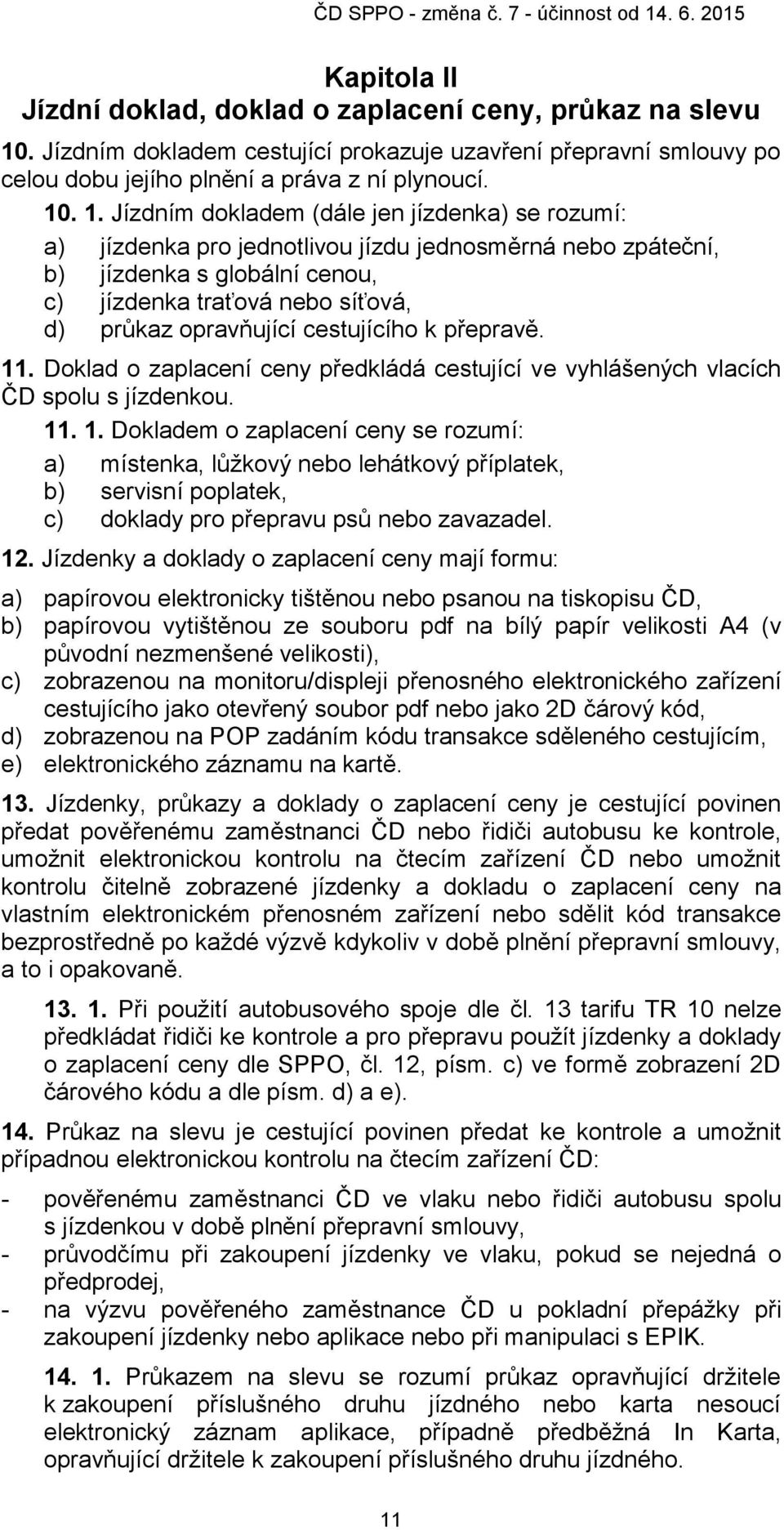 . 1. Jízdním dokladem (dále jen jízdenka) se rozumí: a) jízdenka pro jednotlivou jízdu jednosměrná nebo zpáteční, b) jízdenka s globální cenou, c) jízdenka traťová nebo síťová, d) průkaz opravňující