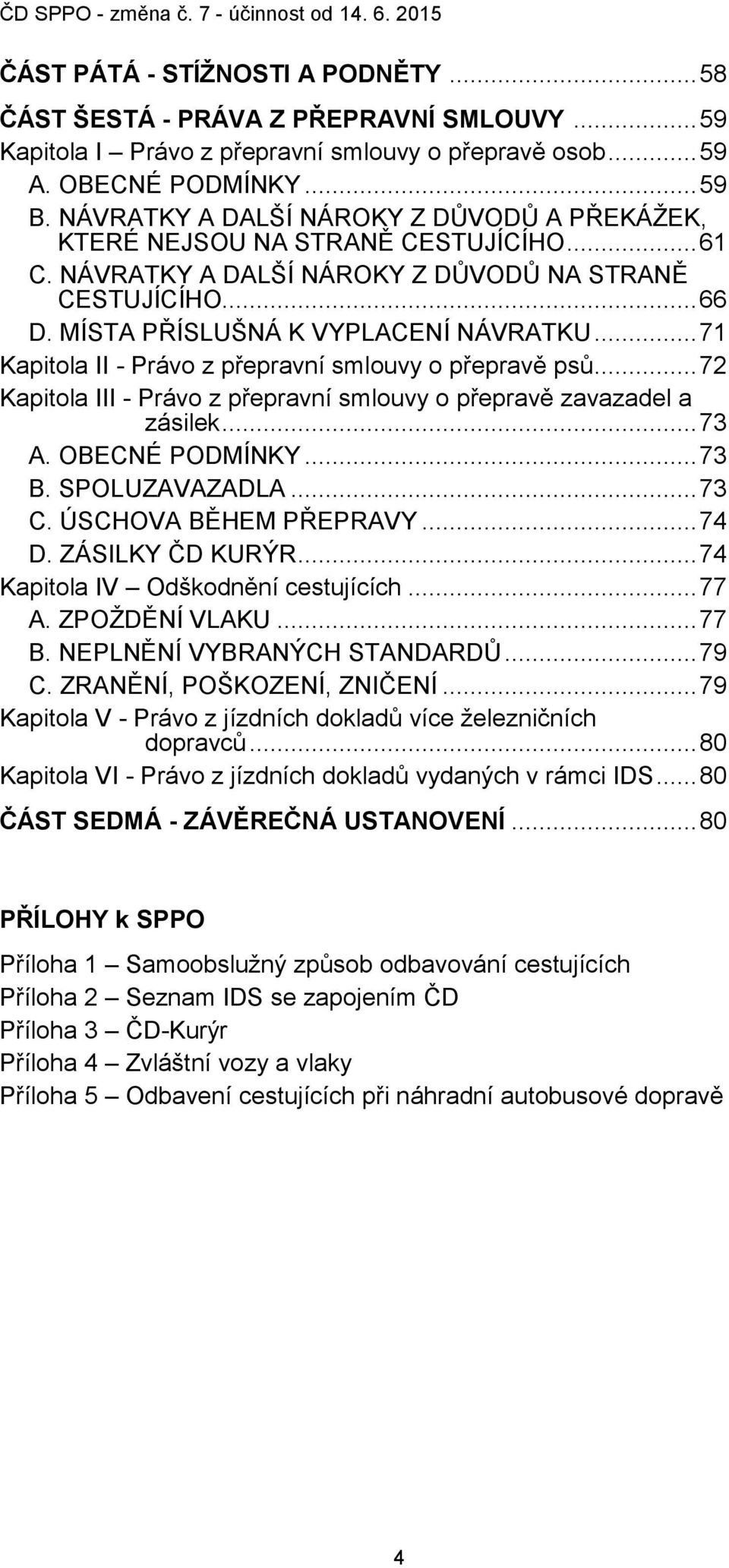 .. 71 Kapitola II - Právo z přepravní smlouvy o přepravě psů... 72 Kapitola III - Právo z přepravní smlouvy o přepravě zavazadel a zásilek... 73 A. OBECNÉ PODMÍNKY... 73 B. SPOLUZAVAZADLA... 73 C.