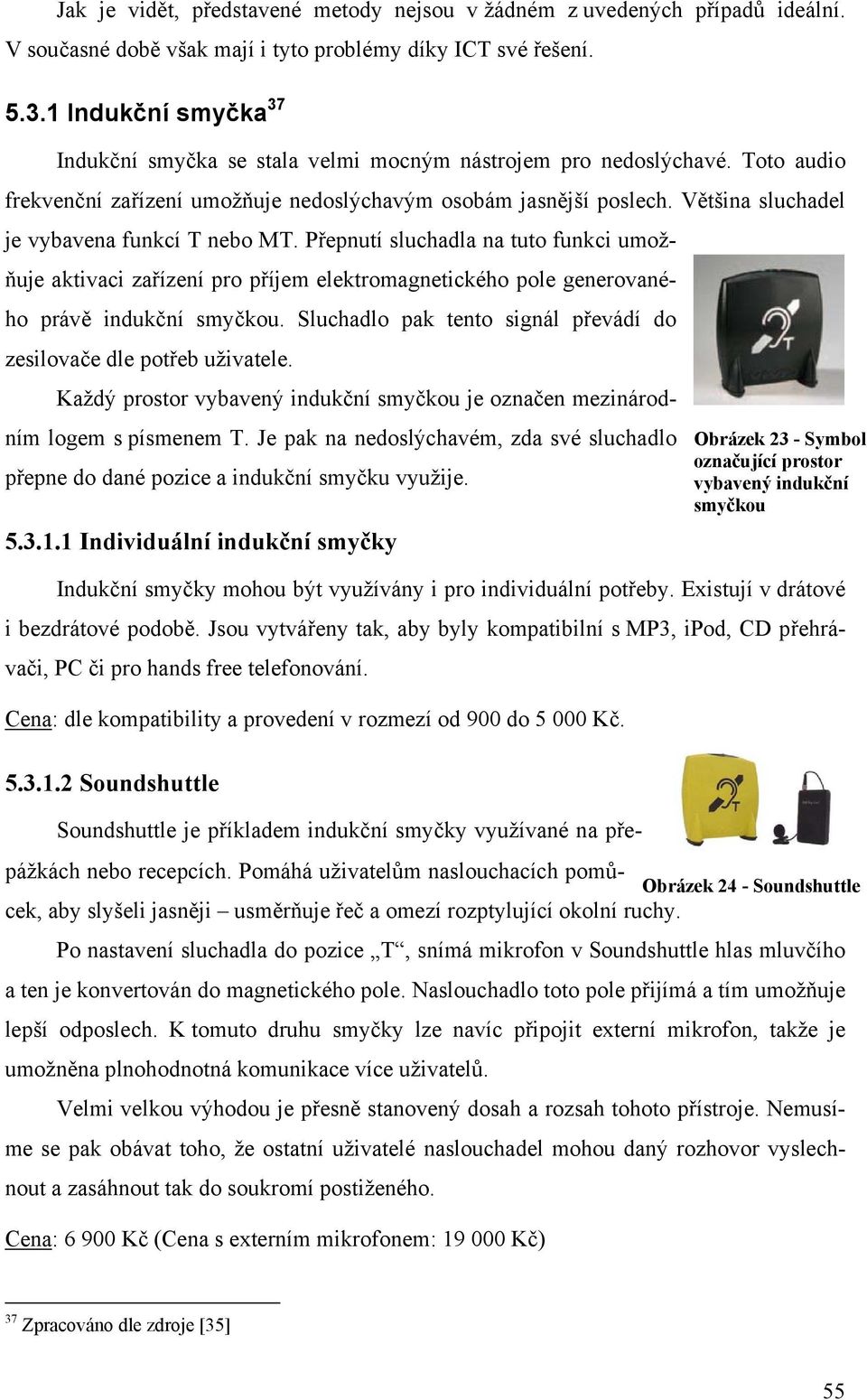 Většina sluchadel je vybavena funkcí T nebo MT. Přepnutí sluchadla na tuto funkci umožňuje aktivaci zařízení pro příjem elektromagnetického pole generovaného právě indukční smyčkou.