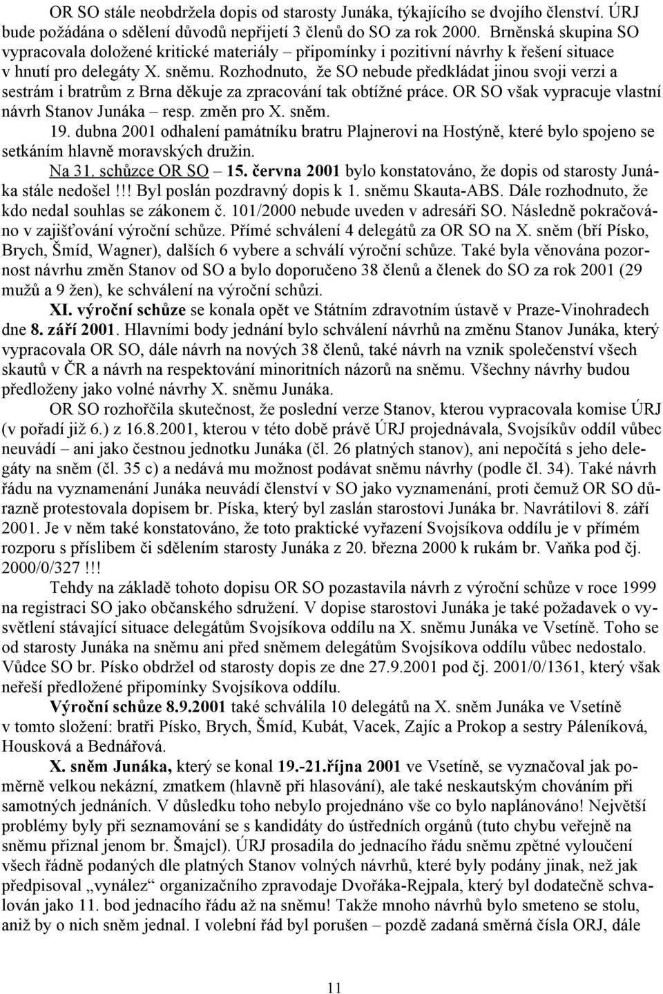 Rozhodnuto, že SO nebude předkládat jinou svoji verzi a sestrám i bratrům z Brna děkuje za zpracování tak obtížné práce. OR SO však vypracuje vlastní návrh Stanov Junáka resp. změn pro X. sněm. 19.