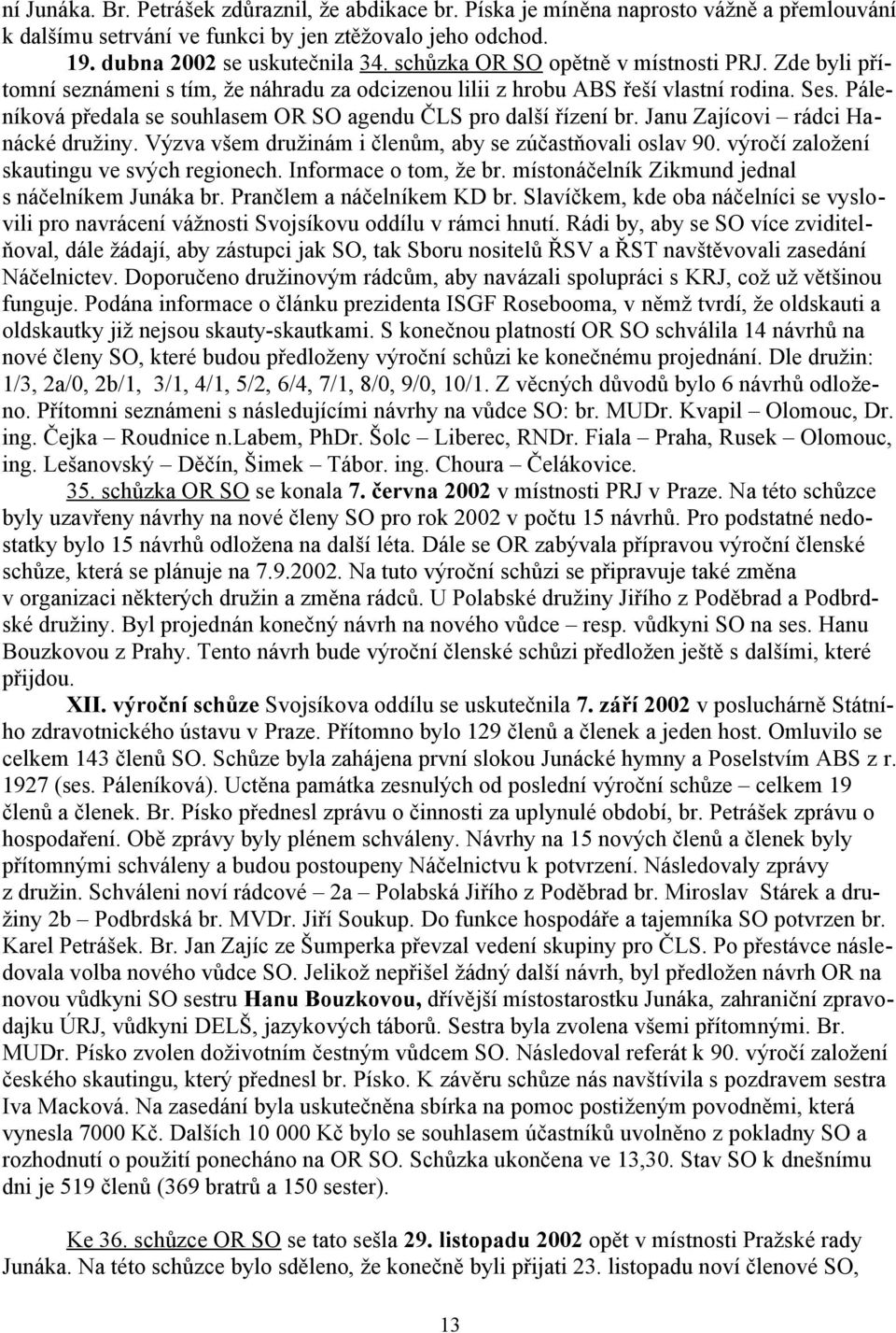 Páleníková předala se souhlasem OR SO agendu ČLS pro další řízení br. Janu Zajícovi rádci Hanácké družiny. Výzva všem družinám i členům, aby se zúčastňovali oslav 90.