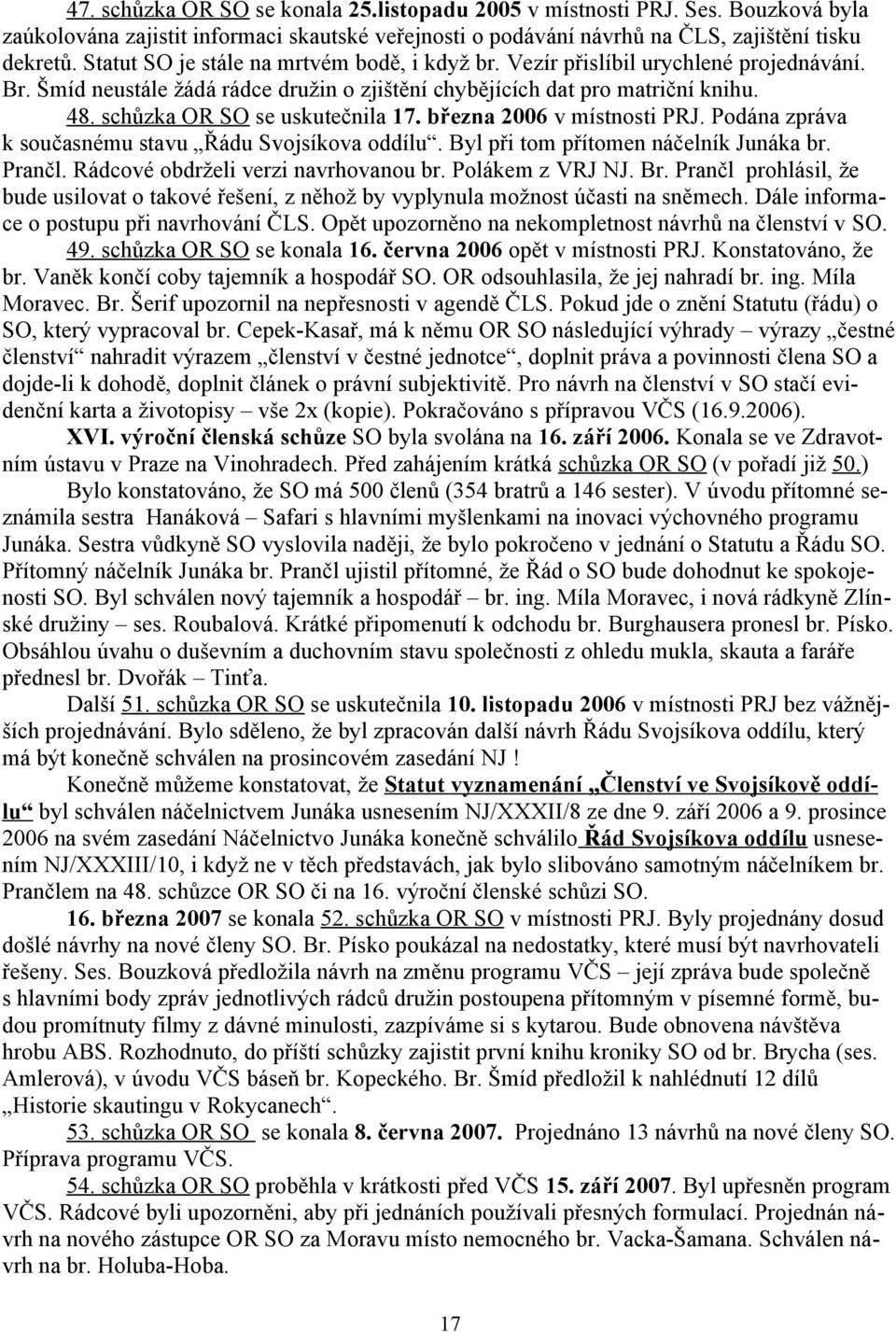 schůzka OR SO se uskutečnila 17. března 2006 v místnosti PRJ. Podána zpráva k současnému stavu Řádu Svojsíkova oddílu. Byl při tom přítomen náčelník Junáka br. Prančl.