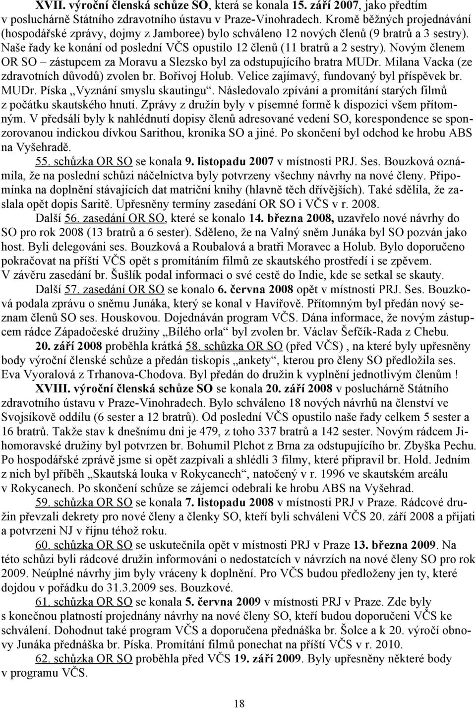 Novým členem OR SO zástupcem za Moravu a Slezsko byl za odstupujícího bratra MUDr. Milana Vacka (ze zdravotních důvodů) zvolen br. Bořivoj Holub. Velice zajímavý, fundovaný byl příspěvek br. MUDr. Píska Vyznání smyslu skautingu.