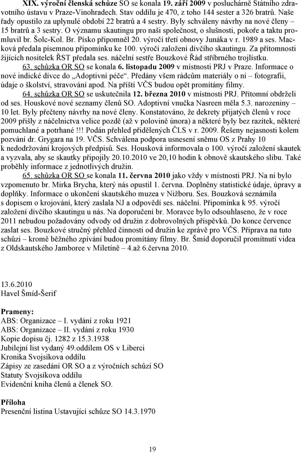 Šolc-Kol. Br. Písko připomněl 20. výročí třetí obnovy Junáka v r. 1989 a ses. Macková předala písemnou připomínku ke 100. výročí založení dívčího skautingu.