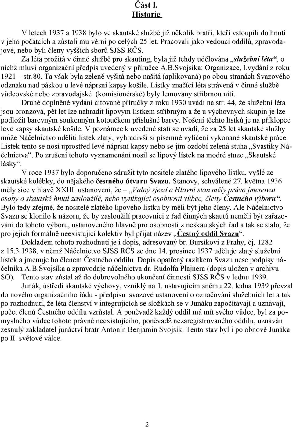 Za léta prožitá v činné službě pro skauting, byla již tehdy udělována služební léta, o nichž mluví organizační předpis uvedený v příručce A.B.Svojsíka: Organizace, I.vydání z roku 1921 str.80.