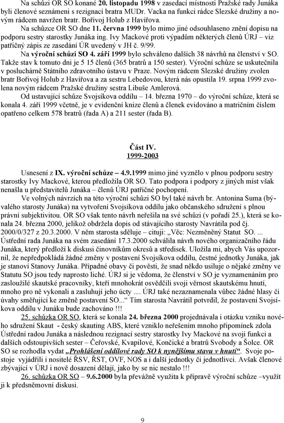 Ivy Mackové proti výpadům některých členů ÚRJ viz patřičný zápis ze zasedání ÚR uvedený v JH č. 9/99. Na výroční schůzi SO 4. září 1999 bylo schváleno dalších 38 návrhů na členství v SO.