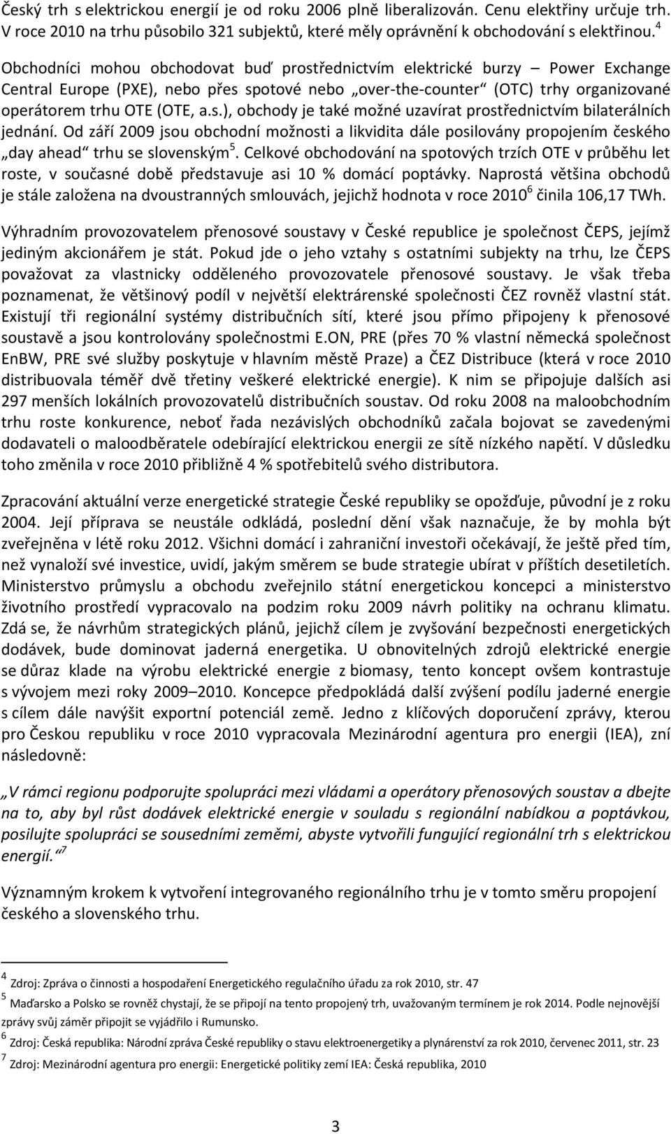 Od září 2009 jsou obchodní možnosti a likvidita dále posilovány propojením českého day ahead trhu se slovenským 5.