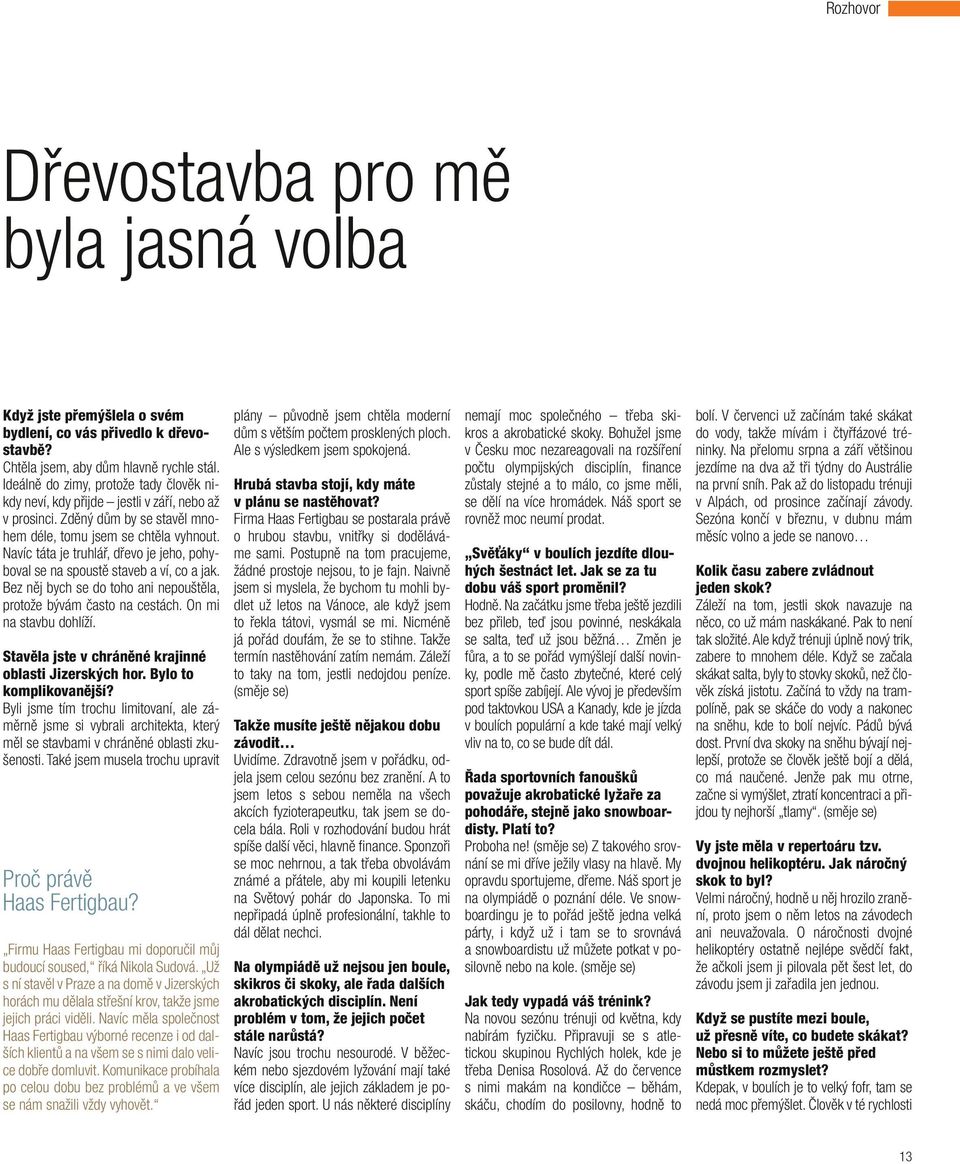 Navíc táta je truhlář, dřevo je jeho, pohyboval se na spoustě staveb a ví, co a jak. Bez něj bych se do toho ani nepouštěla, protože bývám často na cestách. On mi na stavbu dohlíží.