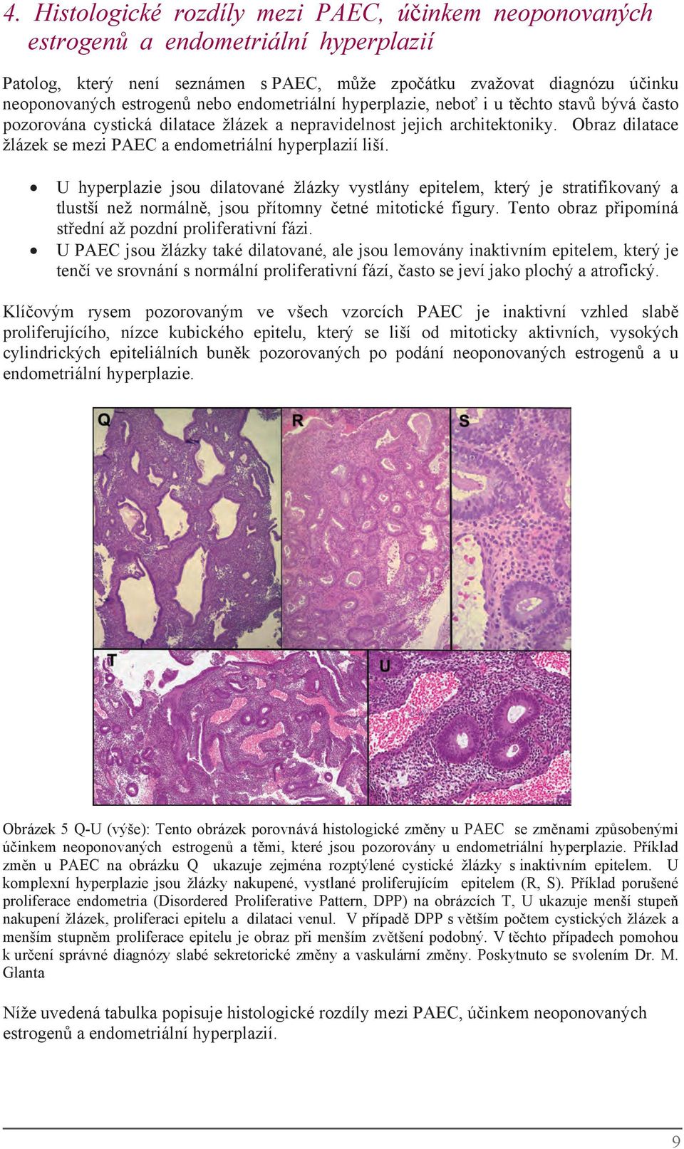 Obraz dilatace žlázek se mezi PAEC aendometriální hyperplazií liší.