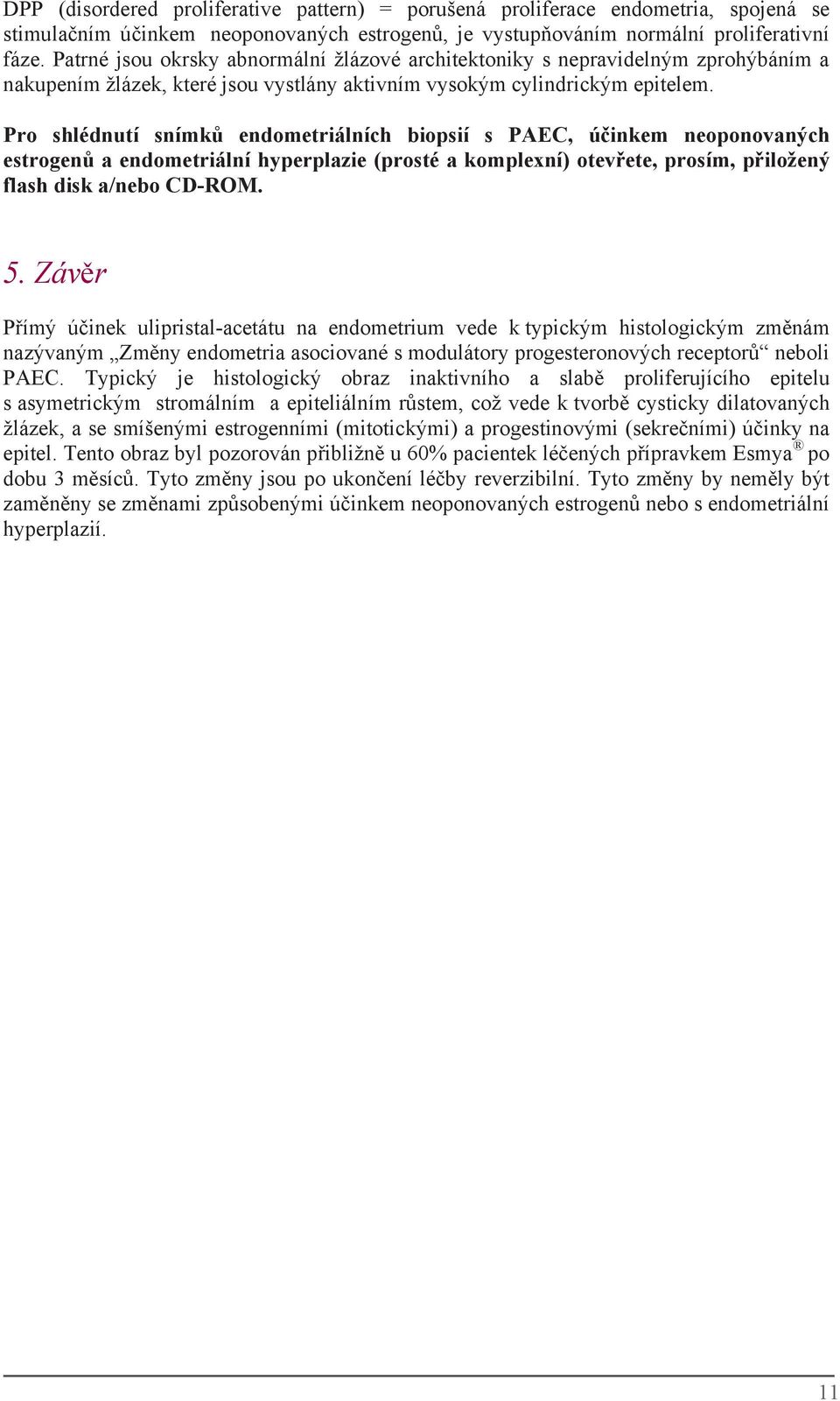 Pro shlédnutí snímků endometriálních biopsií s PAEC, účinkem neoponovaných estrogenů aendometriální hyperplazie (prosté akomplexní) otevřete, prosím, přiložený flash disk a/nebo CD-ROM. 5.