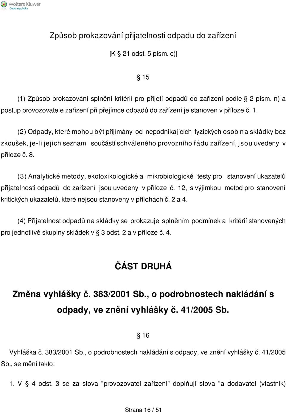 (2) Odpady, které mohou být přijímány od nepodnikajících fyzických osob n a skládky bez zkoušek, je-li jejich seznam součástí schváleného provozního řádu zařízení, jsou uvedeny v příloze č. 8.