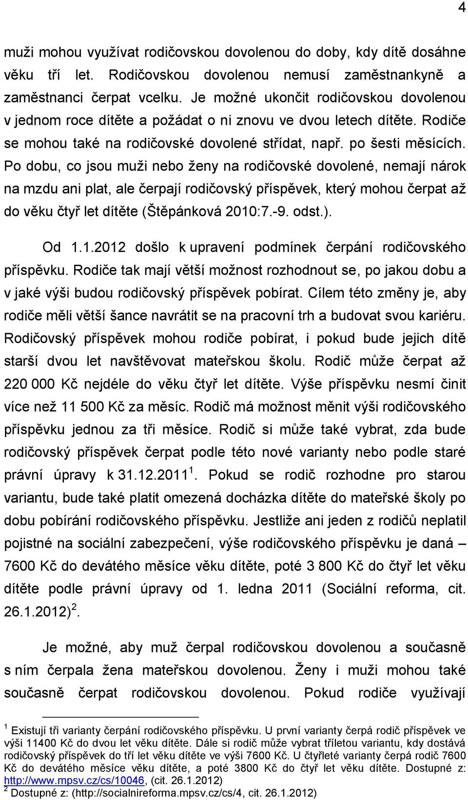 Po dobu, co jsou muži nebo ženy na rodičovské dovolené, nemají nárok na mzdu ani plat, ale čerpají rodičovský příspěvek, který mohou čerpat až do věku čtyř let dítěte (Štěpánková 2010:7.-9. odst.).