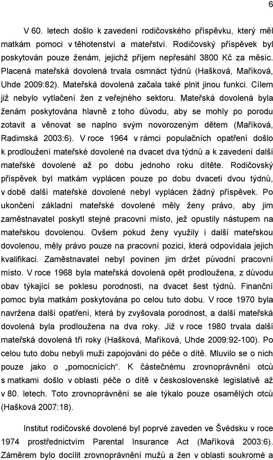 Mateřská dovolená byla ženám poskytována hlavně z toho důvodu, aby se mohly po porodu zotavit a věnovat se naplno svým novorozeným dětem (Maříková, Radimská 2003:6).