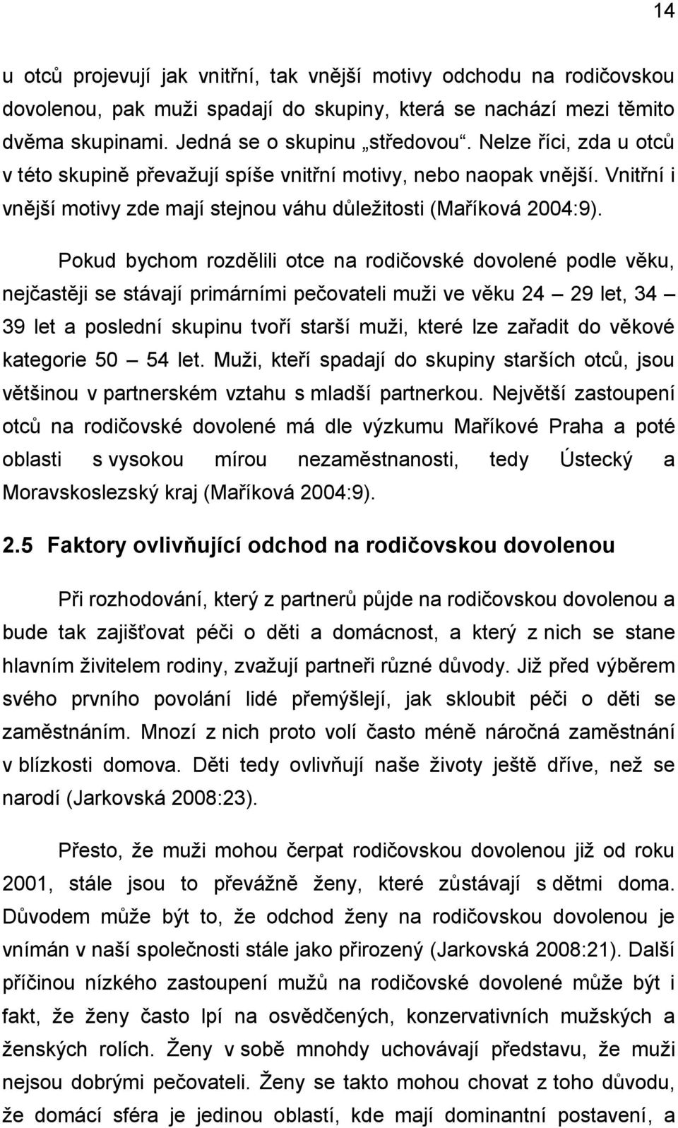 Pokud bychom rozdělili otce na rodičovské dovolené podle věku, nejčastěji se stávají primárními pečovateli muži ve věku 24 29 let, 34 39 let a poslední skupinu tvoří starší muži, které lze zařadit do