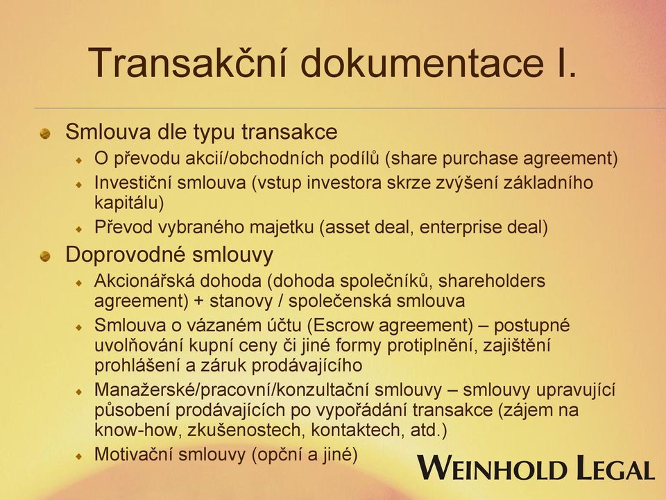 vybraného majetku (asset deal, enterprise deal) Doprovodné smlouvy Akcionářská dohoda (dohoda společníků, shareholders agreement) + stanovy / společenská smlouva Smlouva o