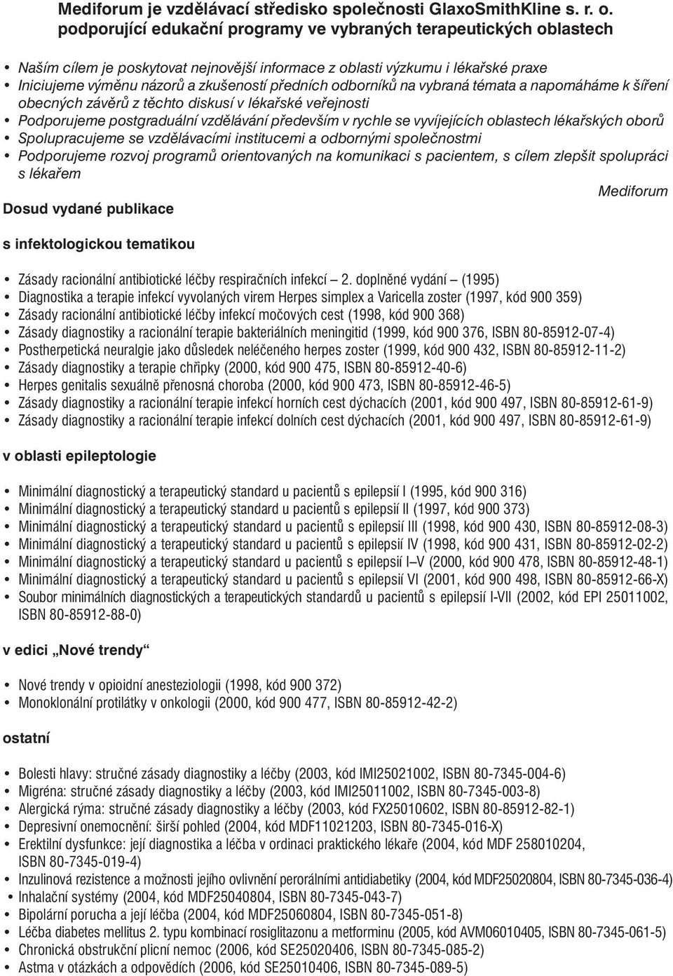 odborníků na vybraná témata a napomáháme k šíření obecných závěrů z těchto diskusí v lékařské veřejnosti Podporujeme postgraduální vzdělávání především v rychle se vyvíjejících oblastech lékařských